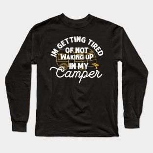 I'm getting tired of not waking up in my camper Long Sleeve T-Shirt